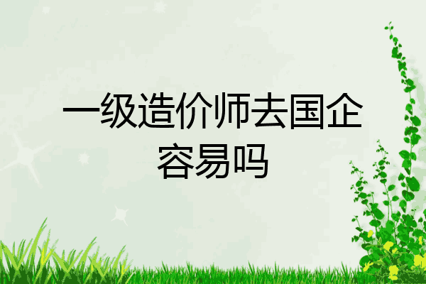一级造价师去国企容易吗