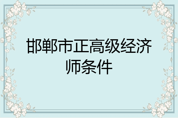 邯郸市正高级经济师条件