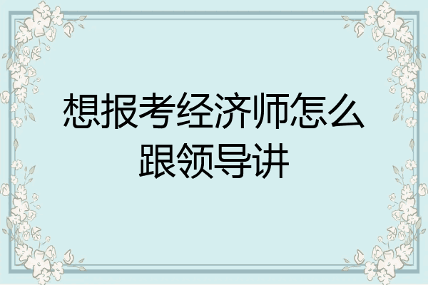 想报考经济师怎么跟领导讲