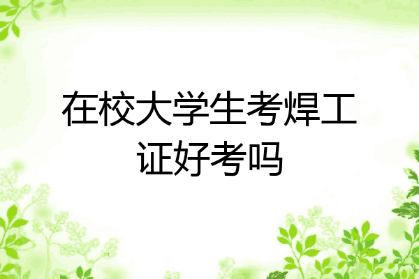在校大学生考焊工证好考吗