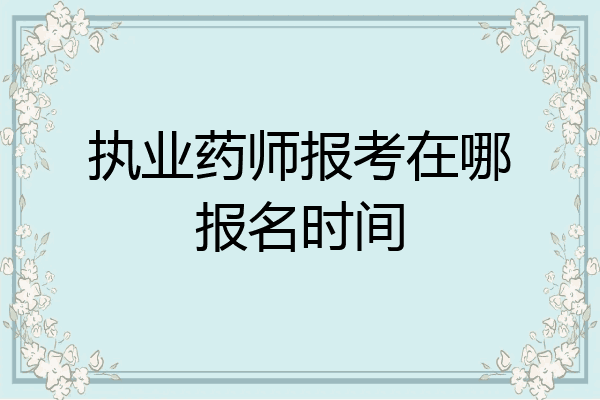执业药师报考在哪报名时间
