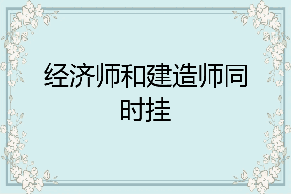 经济师和建造师同时挂