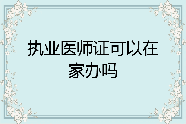 执业医师证可以在家办吗