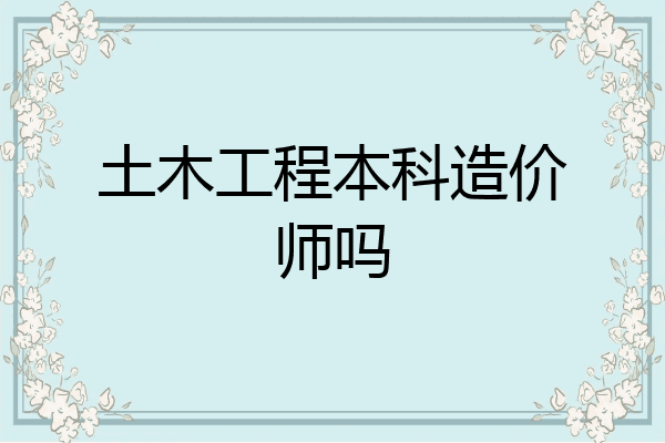 土木工程本科造价师吗