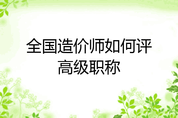 全国造价师如何评高级职称