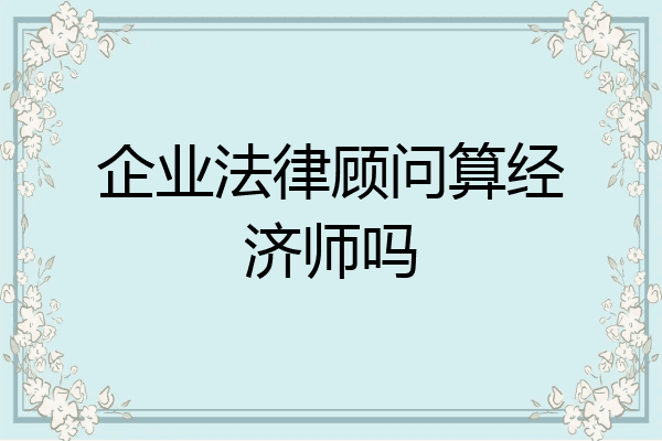 企业法律顾问算经济师吗