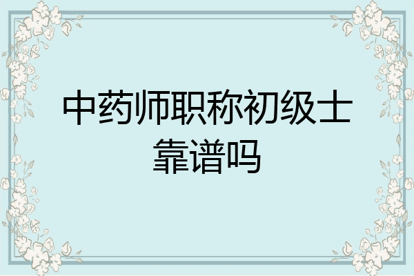 中药师职称初级士靠谱吗