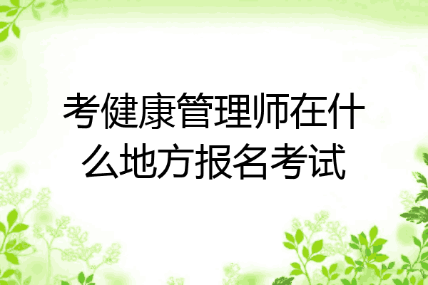 考健康管理师在什么地方报名考试