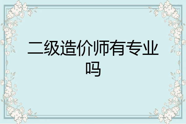 二级造价师有专业吗