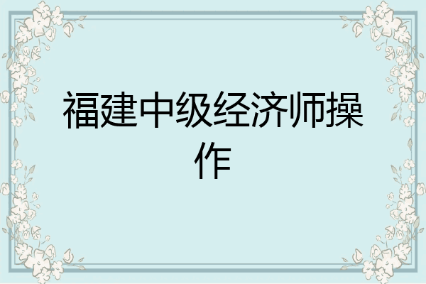 福建中级经济师操作