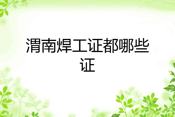 渭南焊工证都哪些证