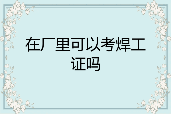 在厂里可以考焊工证吗