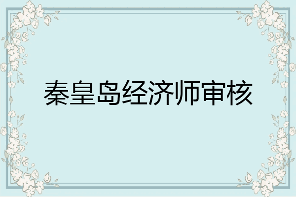 秦皇岛经济师审核