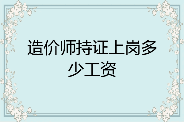 造价师持证上岗多少工资