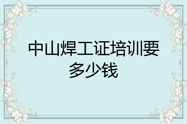 中山焊工证培训要多少钱