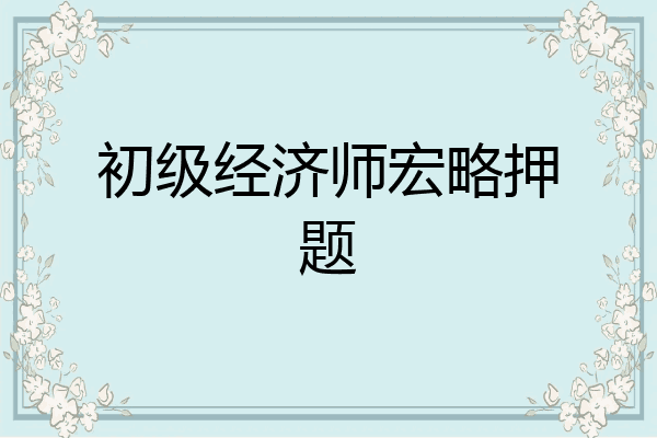 初级经济师宏略押题
