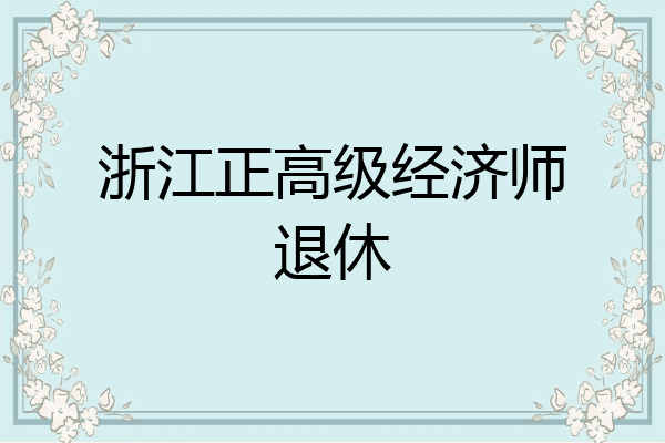 浙江正高级经济师退休