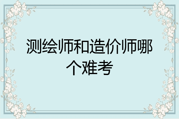 测绘师和造价师哪个难考