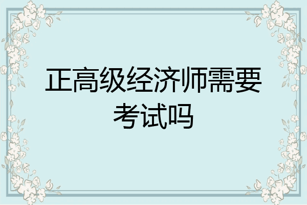 正高级经济师需要考试吗