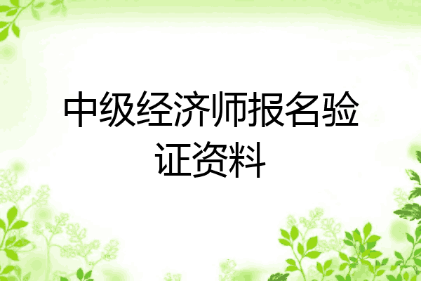 中级经济师报名验证资料