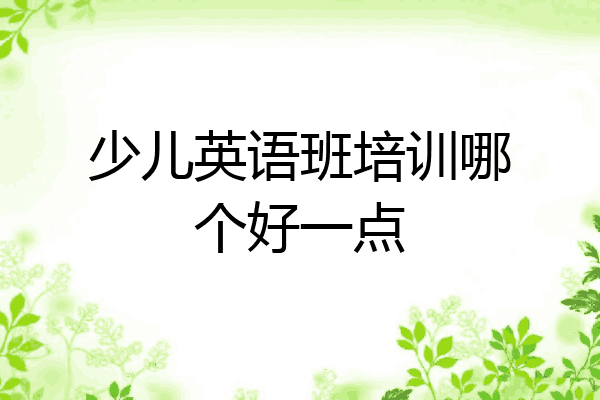 少儿英语班培训哪个好一点