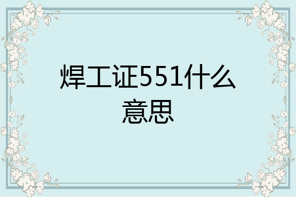 焊工证551什么意思