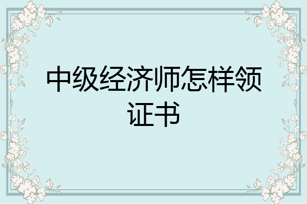 中级经济师怎样领证书