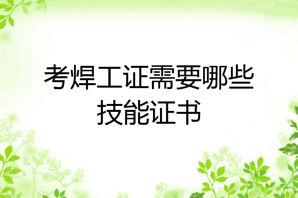 考焊工证需要哪些技能证书