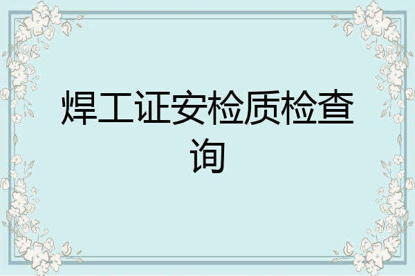 焊工证安检质检查询