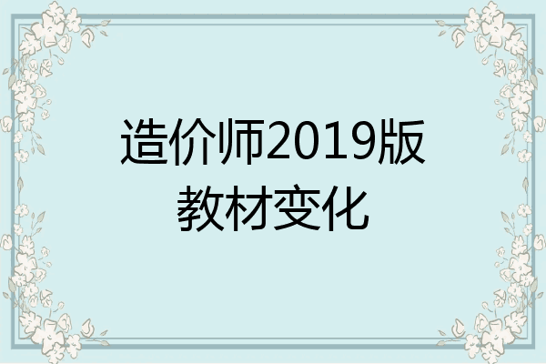 造价师2019版教材变化