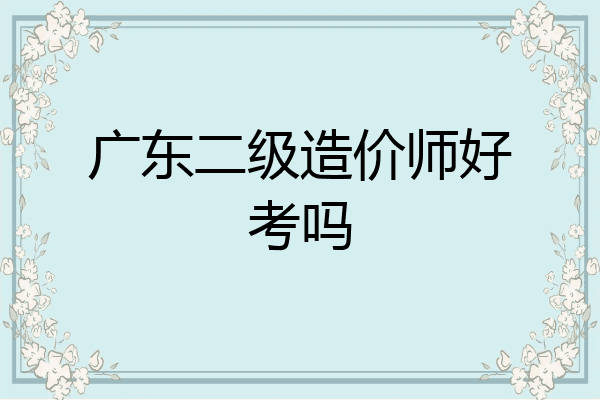 广东二级造价师好考吗