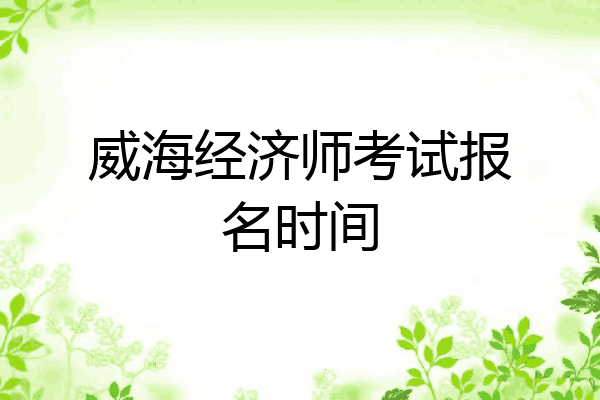 威海经济师考试报名时间