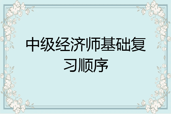 中级经济师基础复习顺序