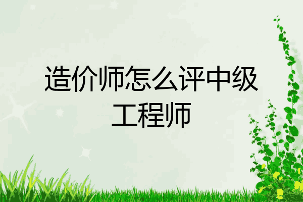 造价师怎么评中级工程师