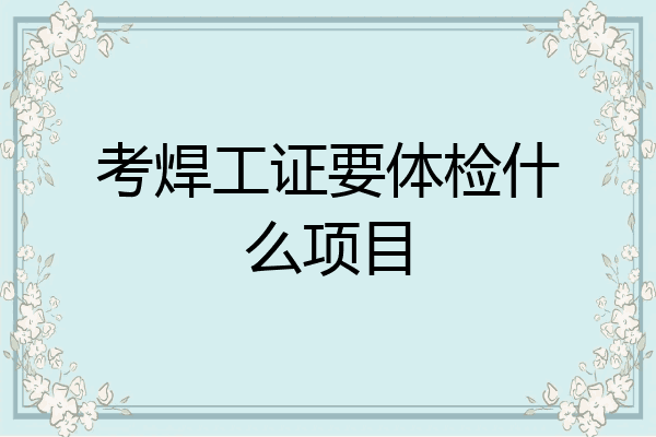 考焊工证要体检什么项目