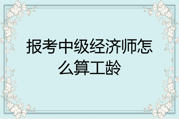 报考中级经济师怎么算工龄