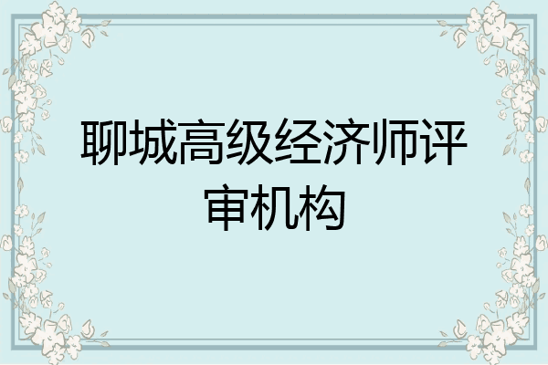 聊城高级经济师评审机构