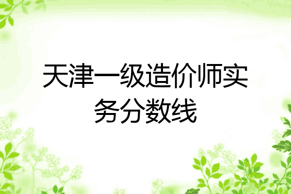天津一级造价师实务分数线