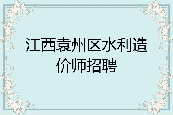 江西袁州区水利造价师招聘