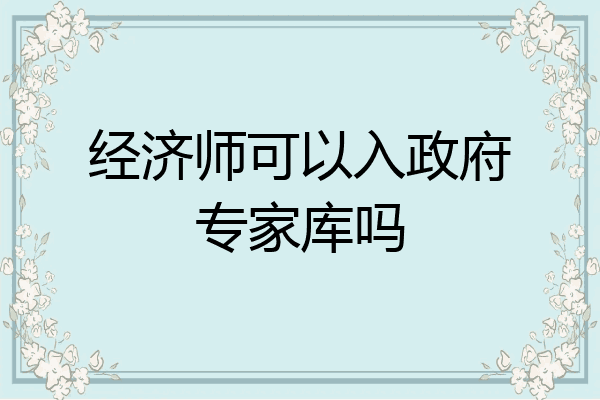 经济师可以入政府专家库吗