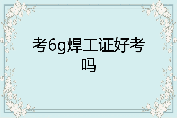 考6g焊工证好考吗