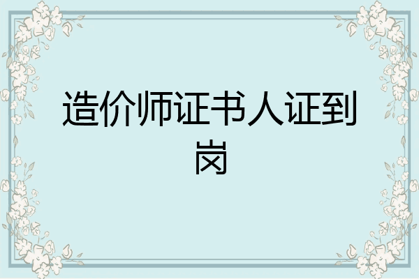 造价师证书人证到岗