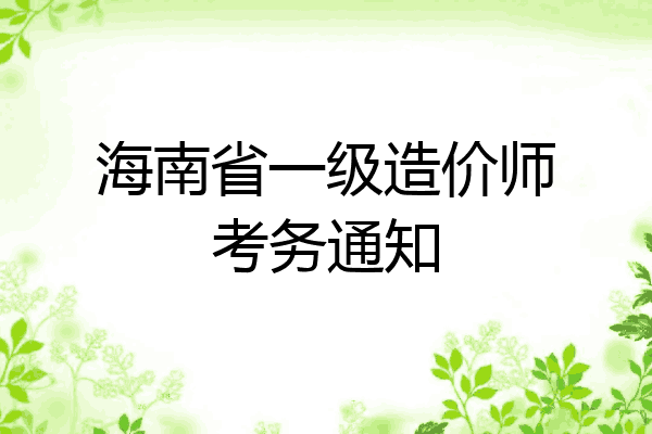 海南省一级造价师考务通知