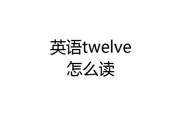英语twelve怎么读