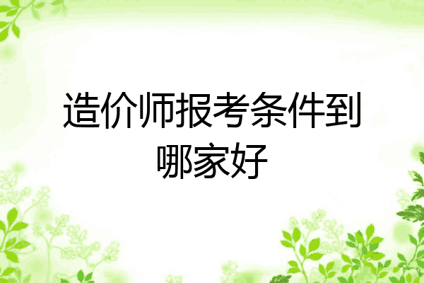 造价师报考条件到哪家好