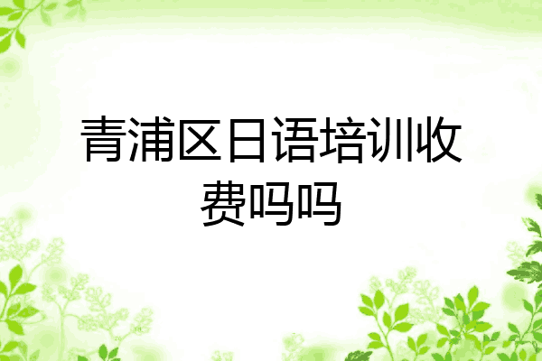 青浦区日语培训收费吗吗