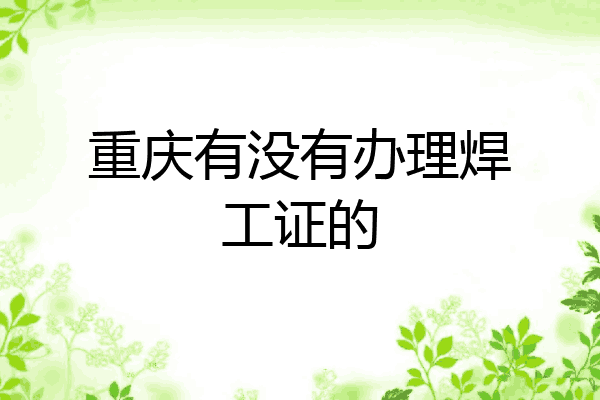 重庆有没有办理焊工证的