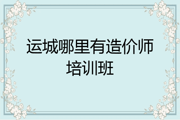 运城哪里有造价师培训班