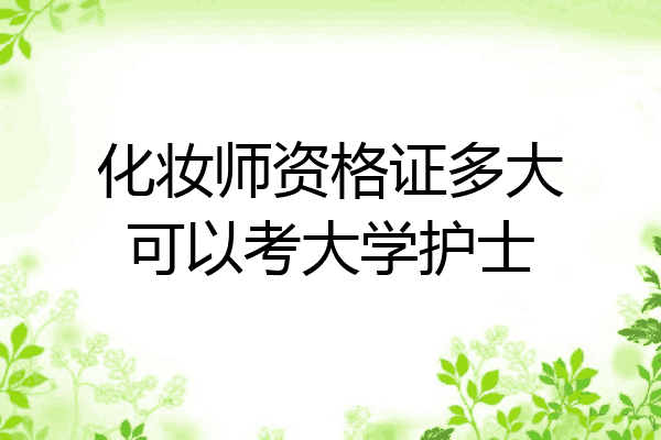 化妆师资格证多大可以考大学护士