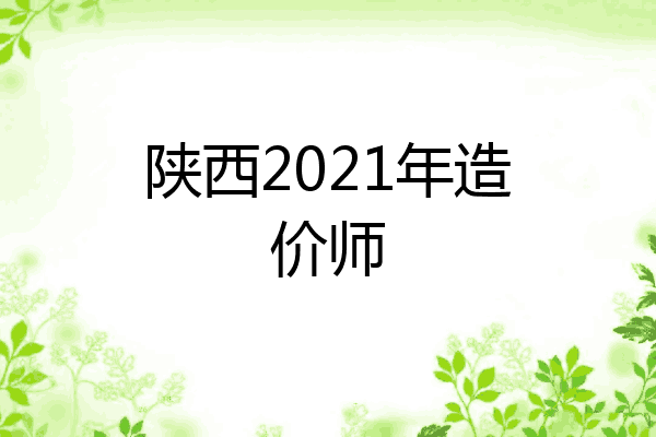 陕西2021年造价师